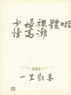 少妇裸体啪啪激情高潮