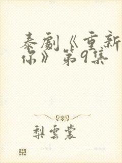 泰剧《重新爱上你》第9集