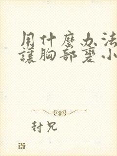 用什么办法可以让胸部变小