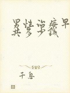 男性治疗早射一共多少钱