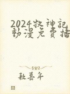 2024牧神记动漫免费播放