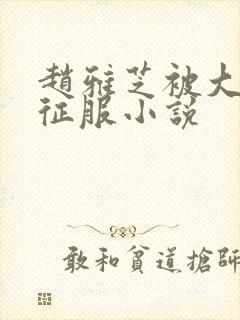 赵雅芝被大肉楱征服小说