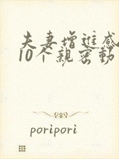 夫妻增进感情的10个亲密动作