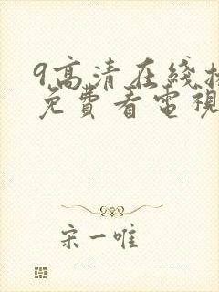 9高清在线播放免费看电视剧的软件