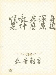 喉咙疼浑身无力是什么原因