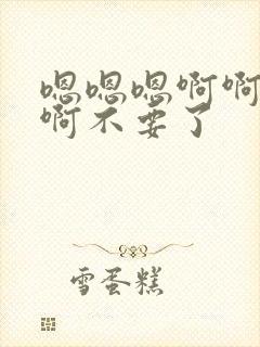 嗯嗯嗯啊啊啊啊啊不要了