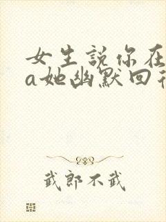 女生说你在pua她幽默回复