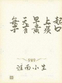 每天早上起床嗓子有黄痰口臭