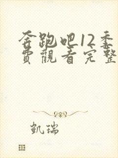 奔跑吧12季免费观看完整版