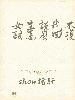 女生说我不值得该怎么回复