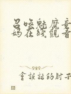 召唤魅魔竟是妈妈在线观看免费完整版第一季