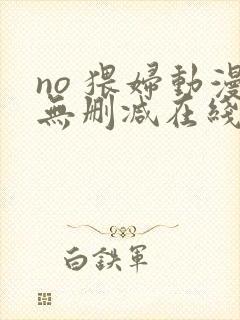 no 猥妇动漫无删减在线观看