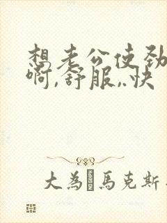 想老公使劲插,啊,舒服,.快