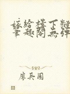 嫁给楼下糙汉后笔趣阁无弹窗封面