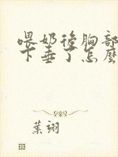 喂奶后胸部变小下垂了怎么办