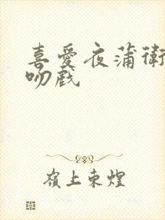 喜爱夜蒲卫生间吻戏