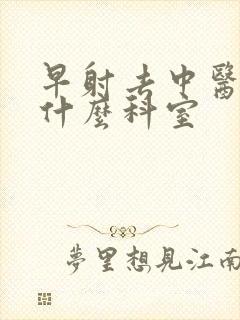 早射去中医院挂什么科室