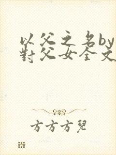 以父之名by五对父女全文阅读