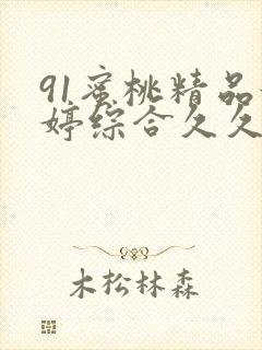 91蜜桃精品婷婷综合久久