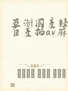 亚洲国产精品国自产拍av麻豆