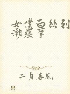 女仆白丝到爽高潮痉挛