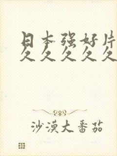 日本强好片久久久久久久久久久