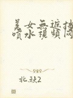 美女无遮挡白浆喷水视频网站