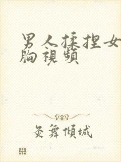 男人揉捏女人的胸视频