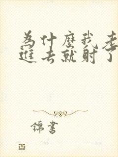 为什么我老公一进去就射了