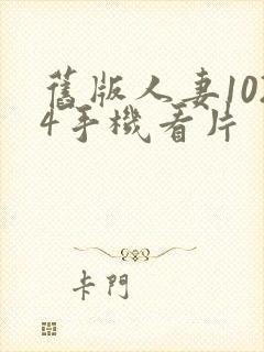 旧版人妻1024手机看片