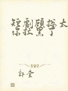 短剧顾总太太把你拉黑了封面