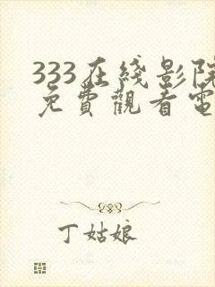 333在线影院免费观看电视剧最新章节