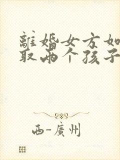 离婚女方如何争取两个孩子的抚养权