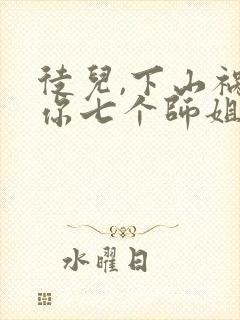 徒儿,下山祸害你七个师姐去吧全部章节