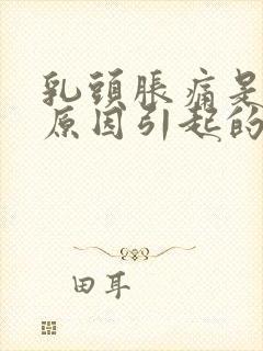 乳头胀痛是什么原因引起的女性