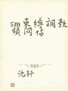 sm束缚调教视频网站