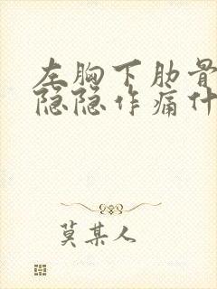 左胸下肋骨内侧隐隐作痛什么原因封面