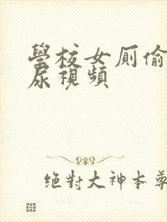 学校女厕偷拍撒尿视频