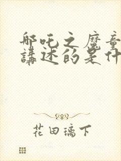 哪吒之魔童降世讲述的是什么故事封面