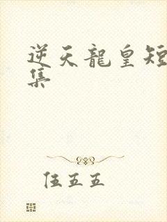 逆天龙皇短剧全集