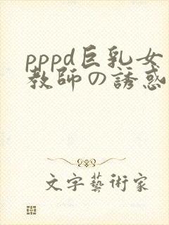 pppd巨乳女教师の诱惑