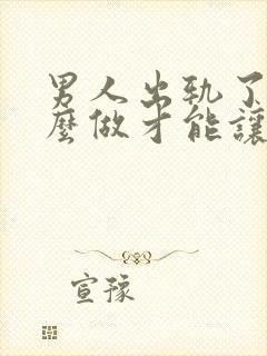 男人出轨了要怎么做才能让老婆原谅