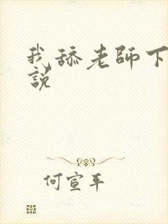 我舔老师下面小说