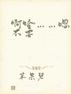 啊哈……嗯哼嗯不要