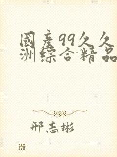 国产99久久亚洲综合精品