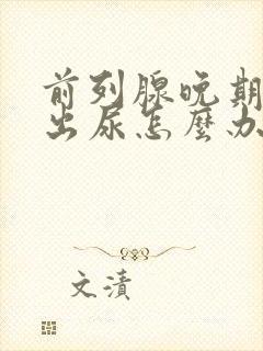 前列腺晚期尿不出尿怎么办