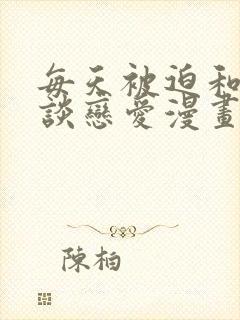 每天被迫和大佬谈恋爱漫画