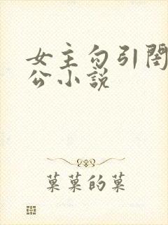 女主勾引闺蜜老公小说