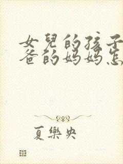 女儿的孩子叫爸爸的妈妈怎么称呼