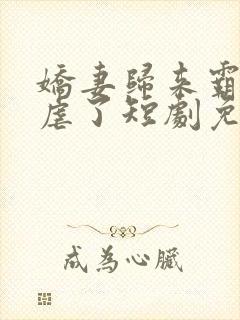 娇妻归来霸总别虐了短剧免费观看全集